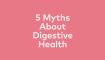 5 myths about digestive health