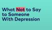 what not to say to someone with depression video