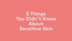 5 things you didn't know about sensitive skin video