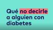 what not to say to someone with diabetes spanish