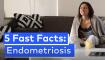 5 fast facts endometriosis