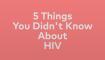 5 things you didnt know about hiv